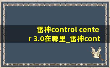 雷神control center 3.0在哪里_雷神control center3.0在哪里下载